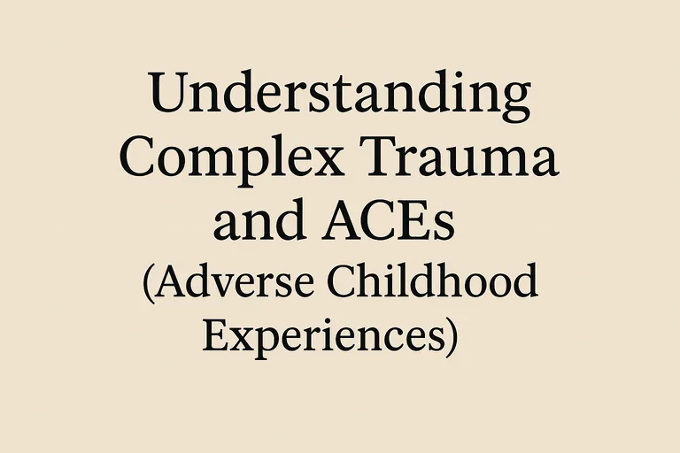 Understanding Complex Trauma and ACEs (Adverse Childhood Experiences)